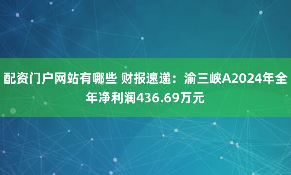 配资门户网站有哪些 财报速递：渝三峡A2024年全年净利润436.69万元
