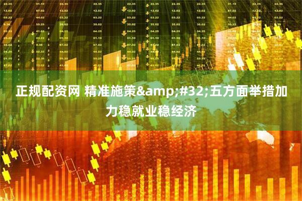 正规配资网 精准施策&#32;五方面举措加力稳就业稳经济