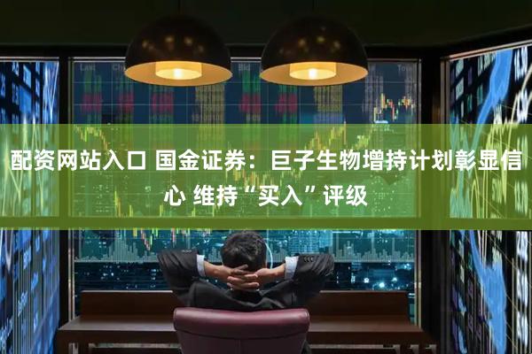 配资网站入口 国金证券：巨子生物增持计划彰显信心 维持“买入”评级