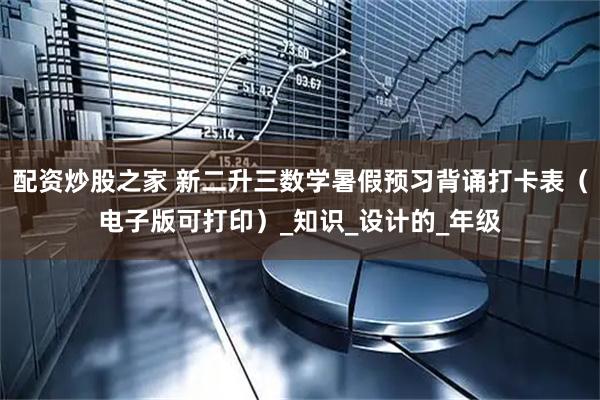 配资炒股之家 新二升三数学暑假预习背诵打卡表（电子版可打印）_知识_设计的_年级