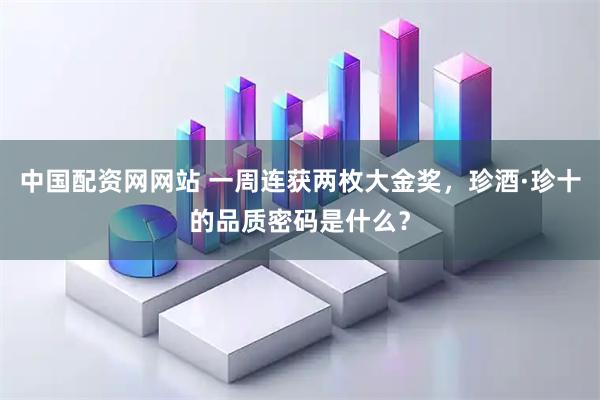 中国配资网网站 一周连获两枚大金奖,珍酒·珍十的品质密码是什么?