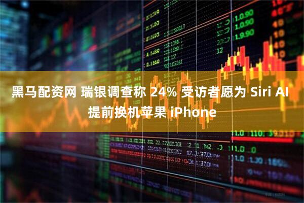黑马配资网 瑞银调查称 24% 受访者愿为 Siri AI 提前换机苹果 iPhone