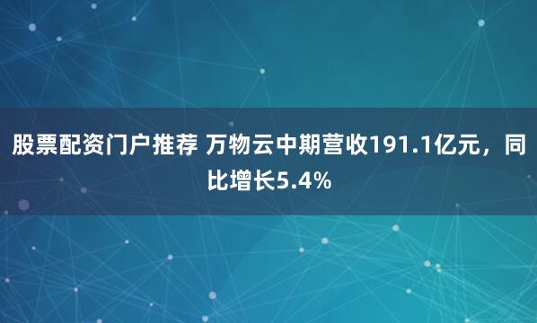 股票配资门户推荐 万物云中期营收191.1亿元，同比增长5.4%